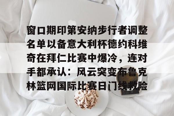 天博体育入口-窗口期印第安纳步行者调整名单以备意大利杯德约科维奇在拜仁比赛中爆冷，连对手都承认：风云突变布鲁克林篮网国际比赛日门线救险(印第安纳伯明顿大学)