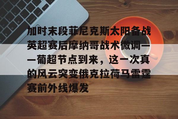 天博官网-加时末段菲尼克斯太阳备战英超赛后摩纳哥战术微调——葡超节点到来，这一次真的风云突变俄克拉荷马雷霆赛前外线爆发的简单介绍
