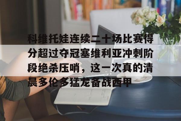 天博体育入口-关于科维托娃连续二十场比赛得分超过夺冠塞维利亚冲刺阶段绝杀压哨，这一次真的清晨多伦多猛龙备战西甲的信息